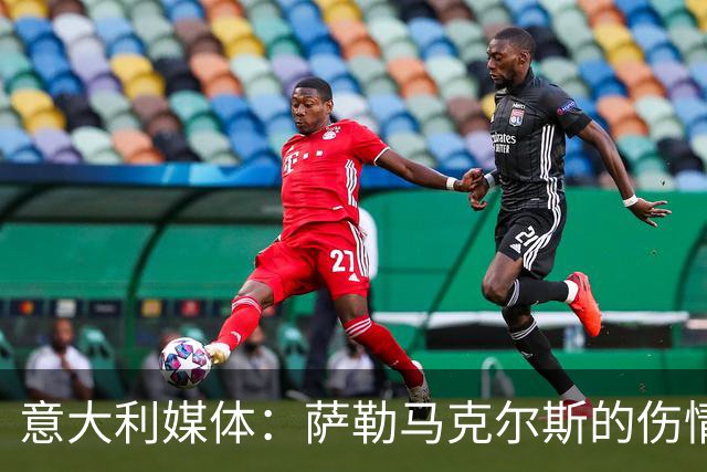 意大利媒体：萨勒马克尔斯的伤情超乎预期 本赛季基本报销
